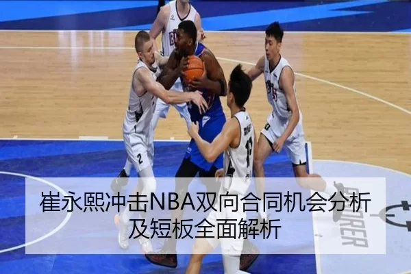 崔永熙冲击NBA双向合同机会分析及短板全面解析