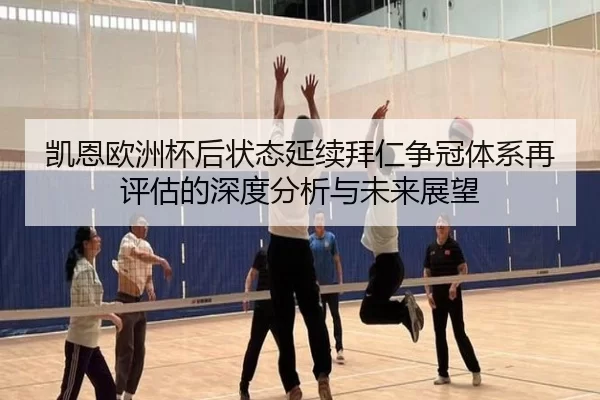 凯恩欧洲杯后状态延续拜仁争冠体系再评估的深度分析与未来展望