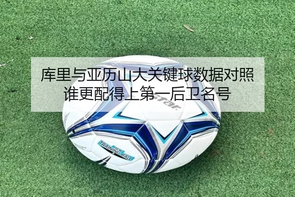 库里与亚历山大关键球数据对照 谁更配得上第一后卫名号